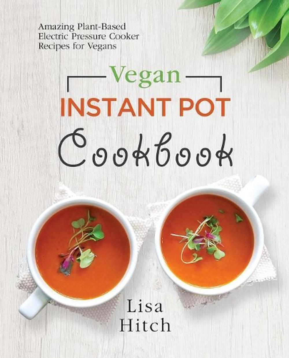 Vegan Instant Pot Cookbook: Amazing Plant-Based Electric Pre