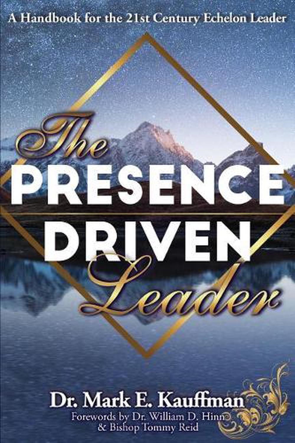 The Presence Driven Leader: A Handbook for the 21st Century Echelon ...