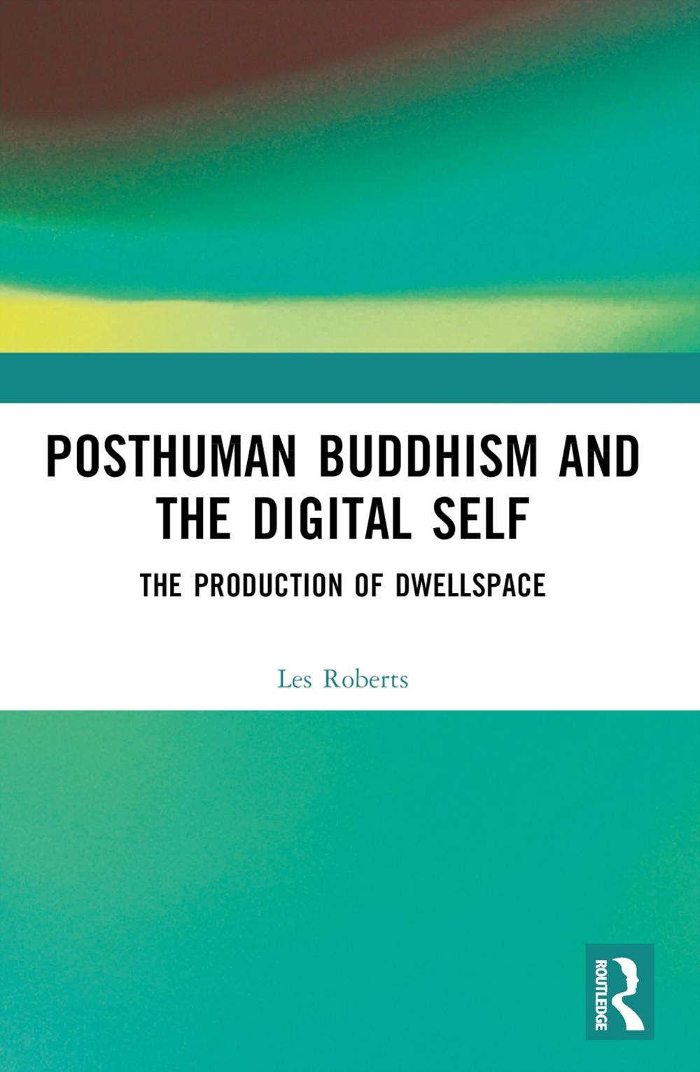 Posthuman Buddhism and the Digital Self: The Production of Dwellspace by Les Rob