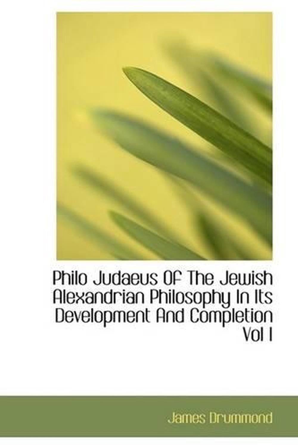 Philo Judaeus Of The Jewish Alexandrian Philosophy In Its Development ...