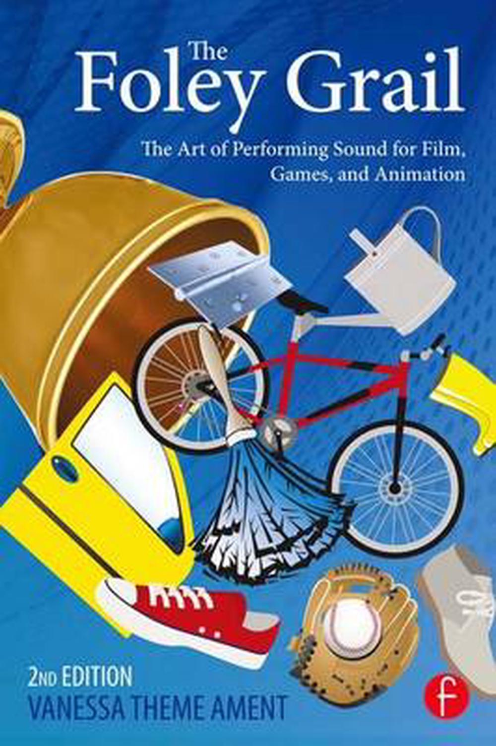 The Foley Grail The Art of Performing Sound for Film, Games, and