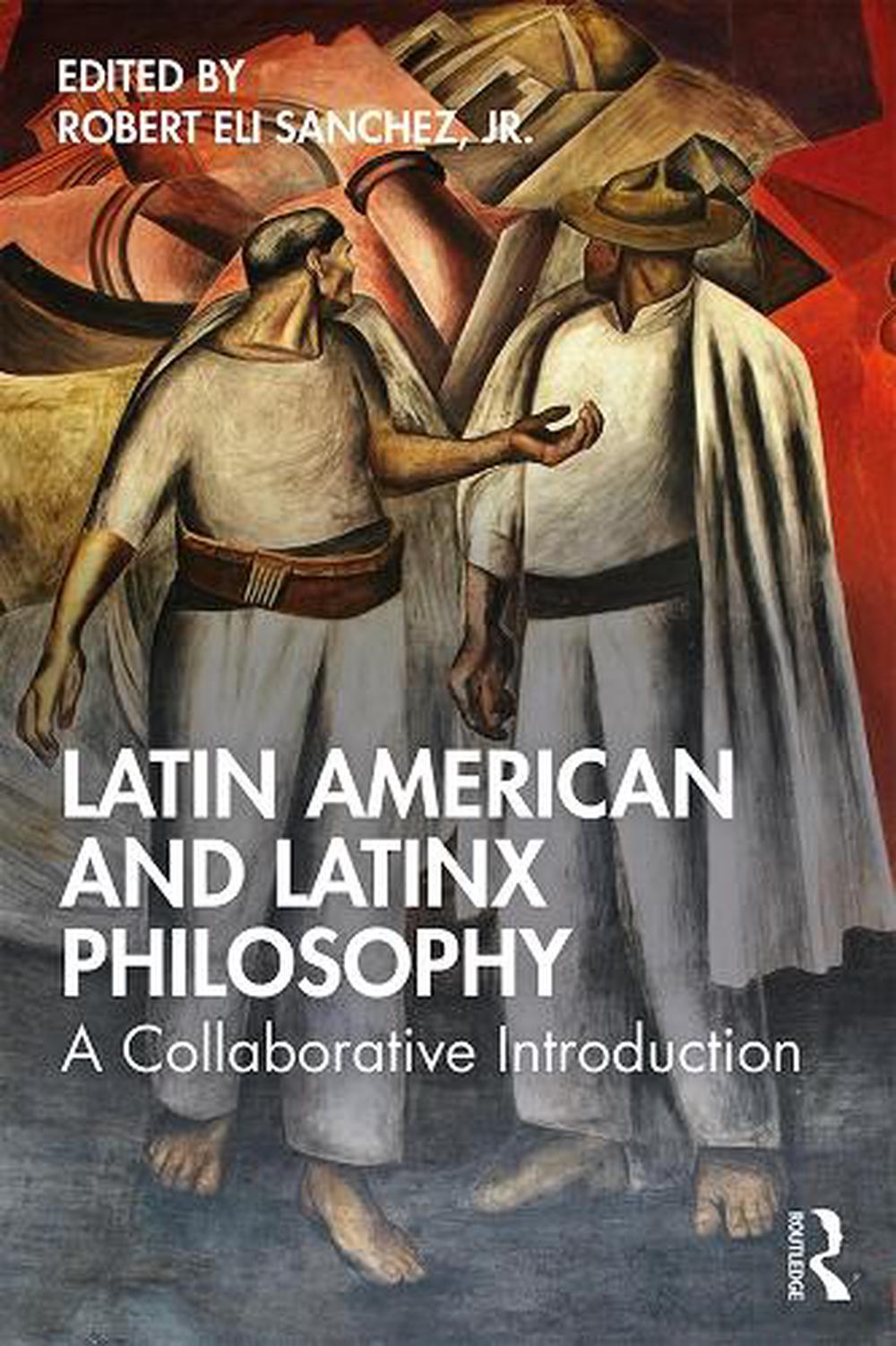 Latin American and Latinx Philosophy: A Collaborative Introduction by Robert Eli