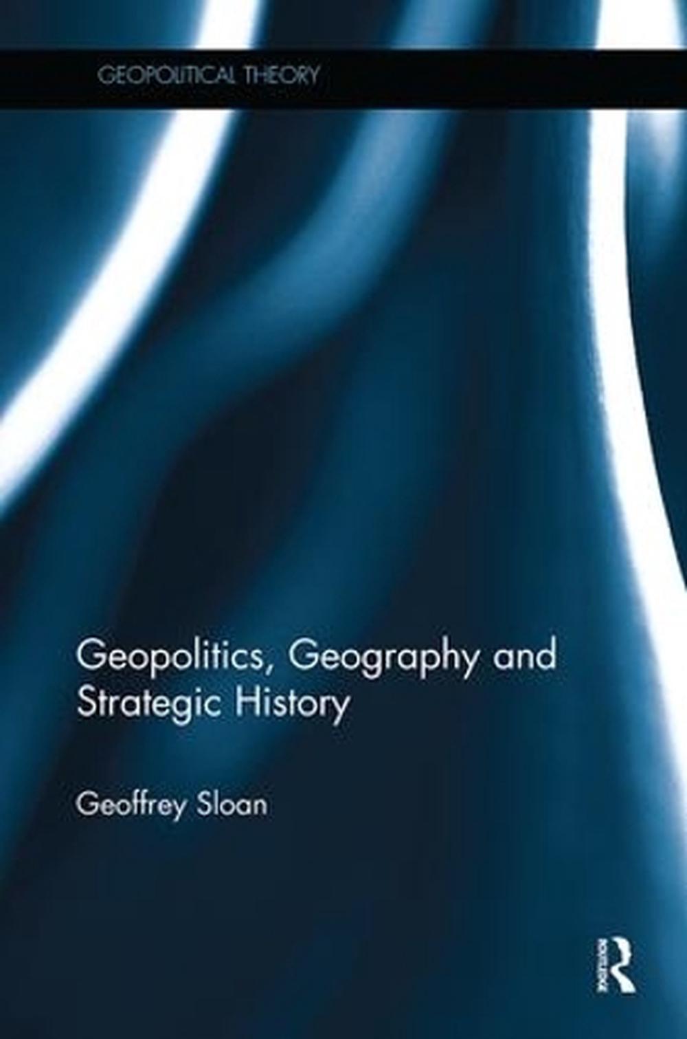 Geopolitics, Geography and Strategic History by Geoffrey Sloan (English