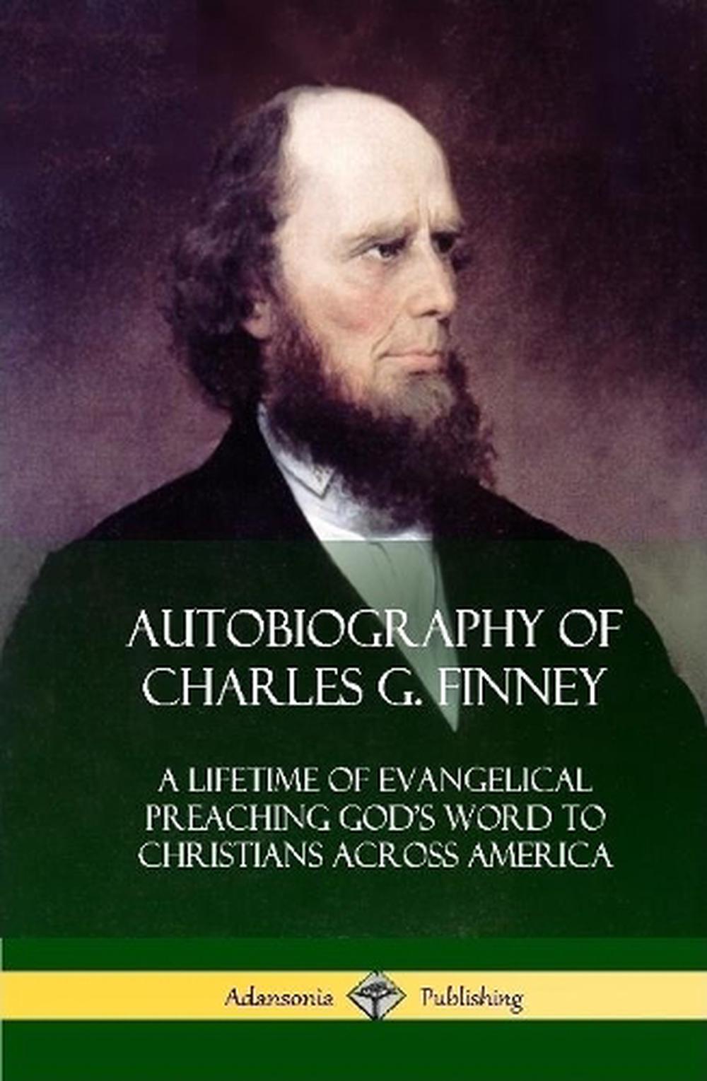 Autobiography of Charles G. Finney: A Lifetime of Evangelical Preaching ...