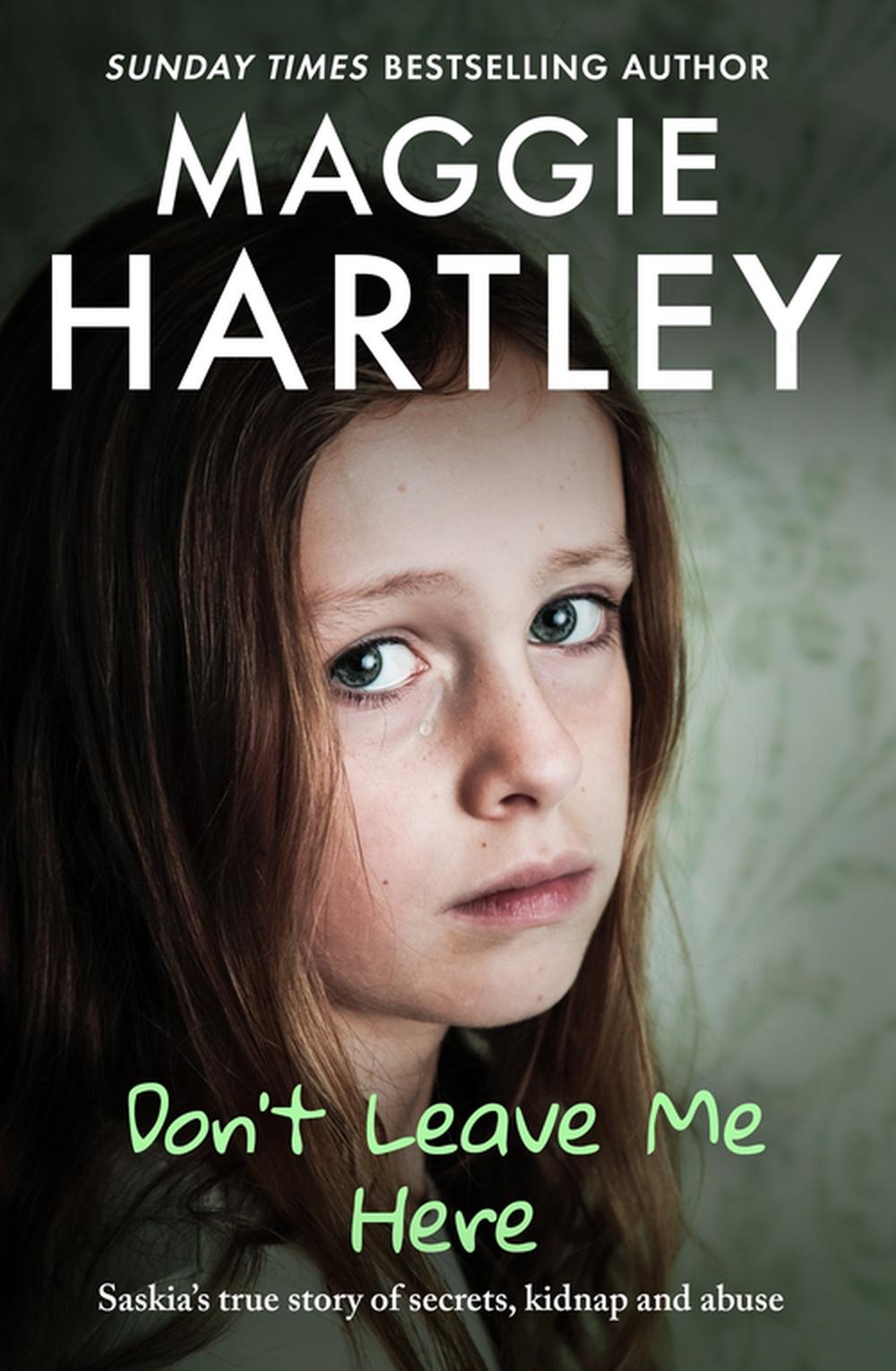 Don't Leave Me Here: Saskia's true story of secrets, kidnap and abuse by Maggie 