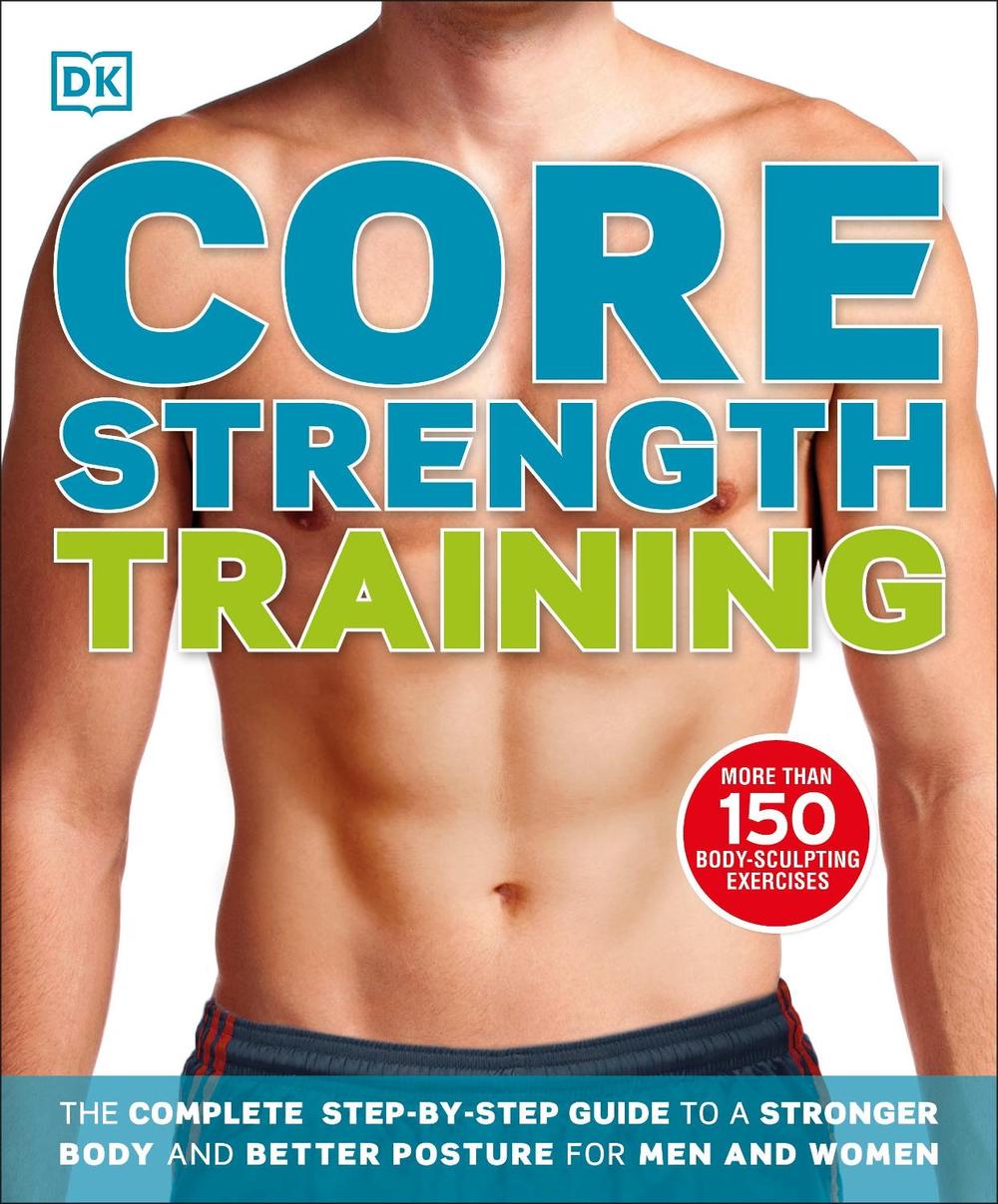 Core Strength Training The Complete StepbyStep Guide to a Stronger Body and B 9781409379232