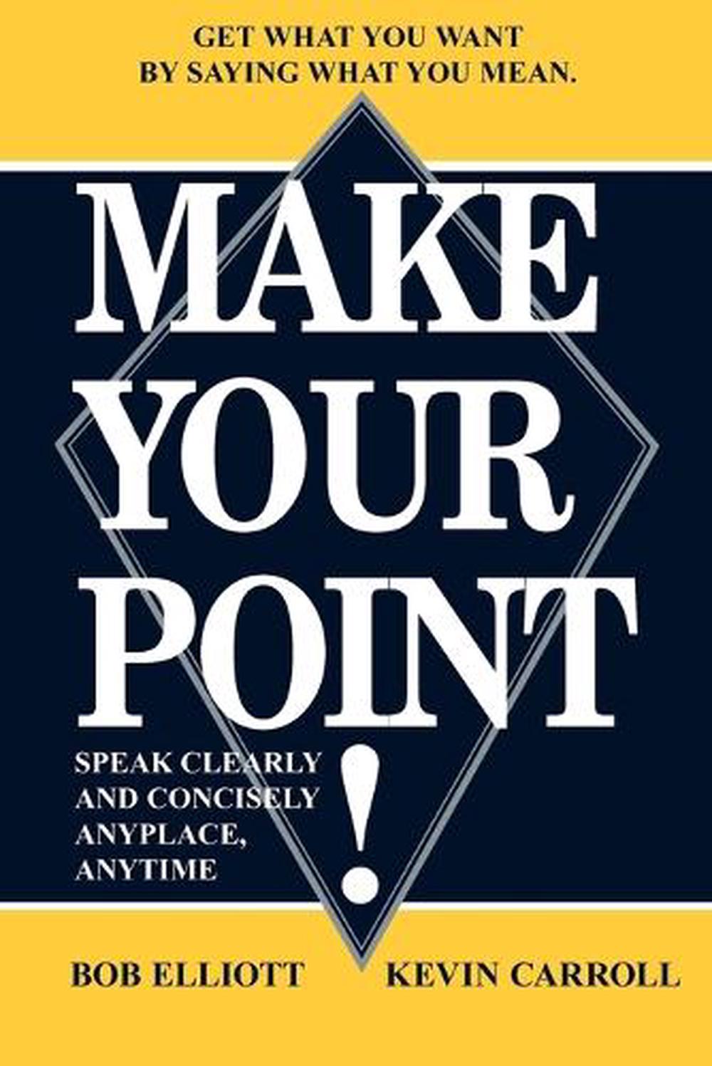 Make Your Point!: Speak Clearly and Concisely Anyplace, Anytime by Bob ...