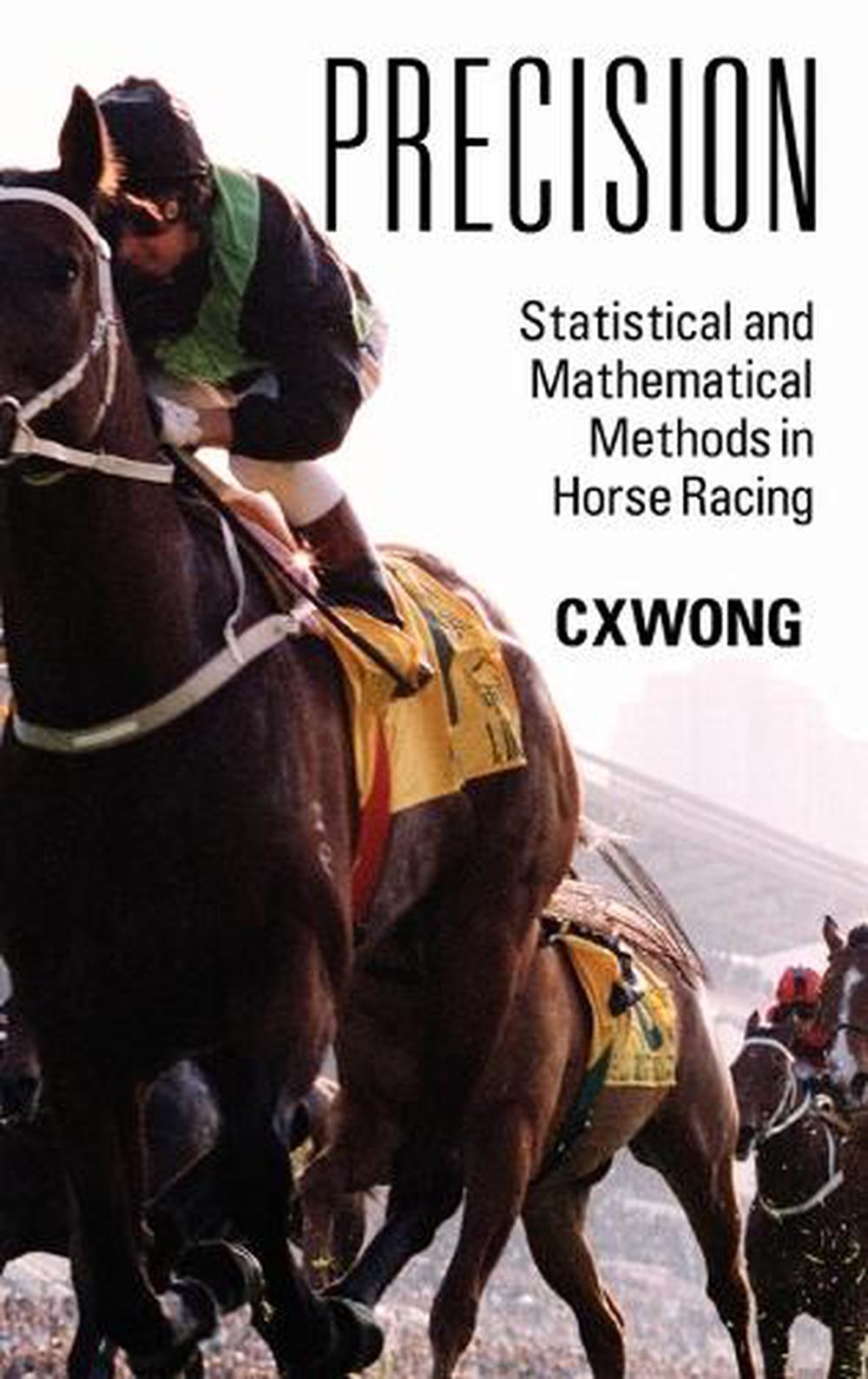 Precision Statistical and Mathematical Methods in Horse Racing by C X Wong (Eng 9781432768522 Precision Statistical and Mathematical Methods in Horse Racing by C X Wong (Eng 9781432768522