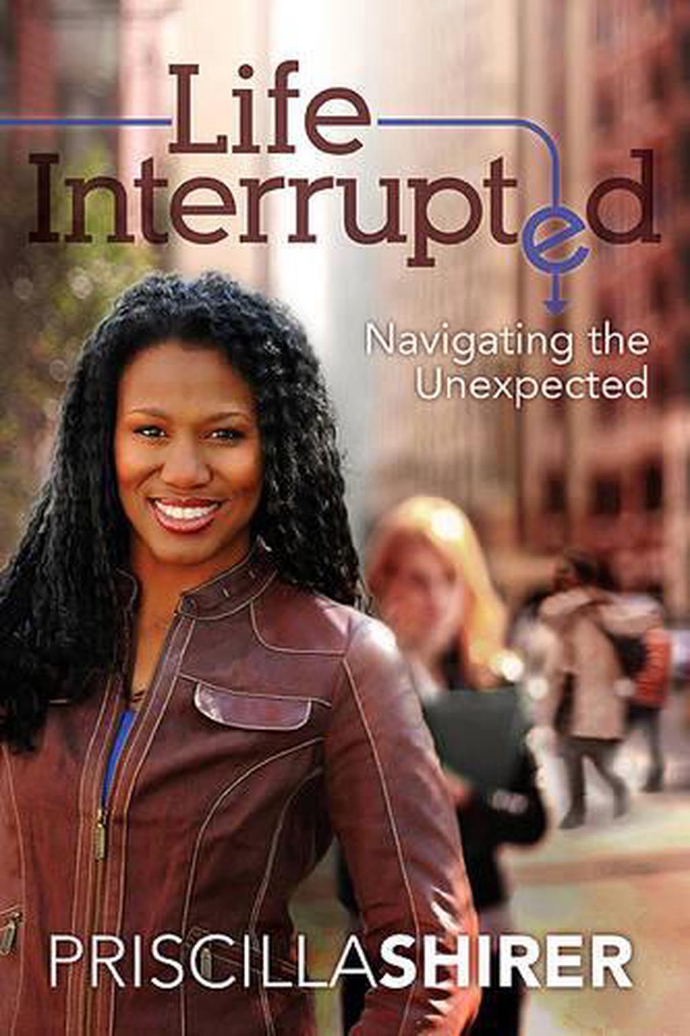 Life Interrupted Navigating the Unexpected by Priscilla