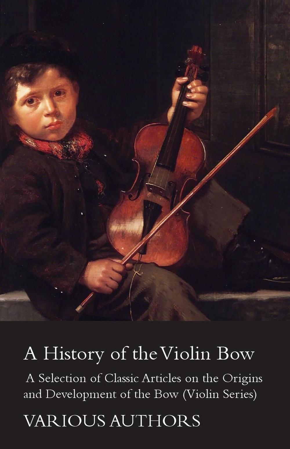 A History of the Violin Bow A Selection of Classic Articles on the
