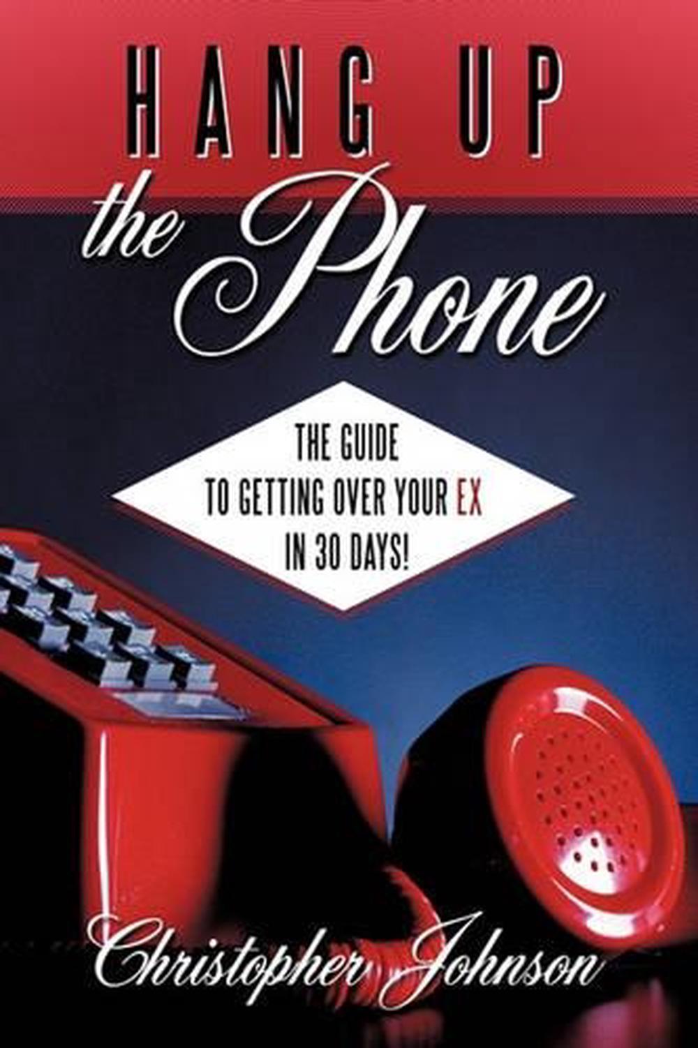Hang Up The Phone! The Guide to Getting Over Your EX in 30days! by Christopher 9781449043179