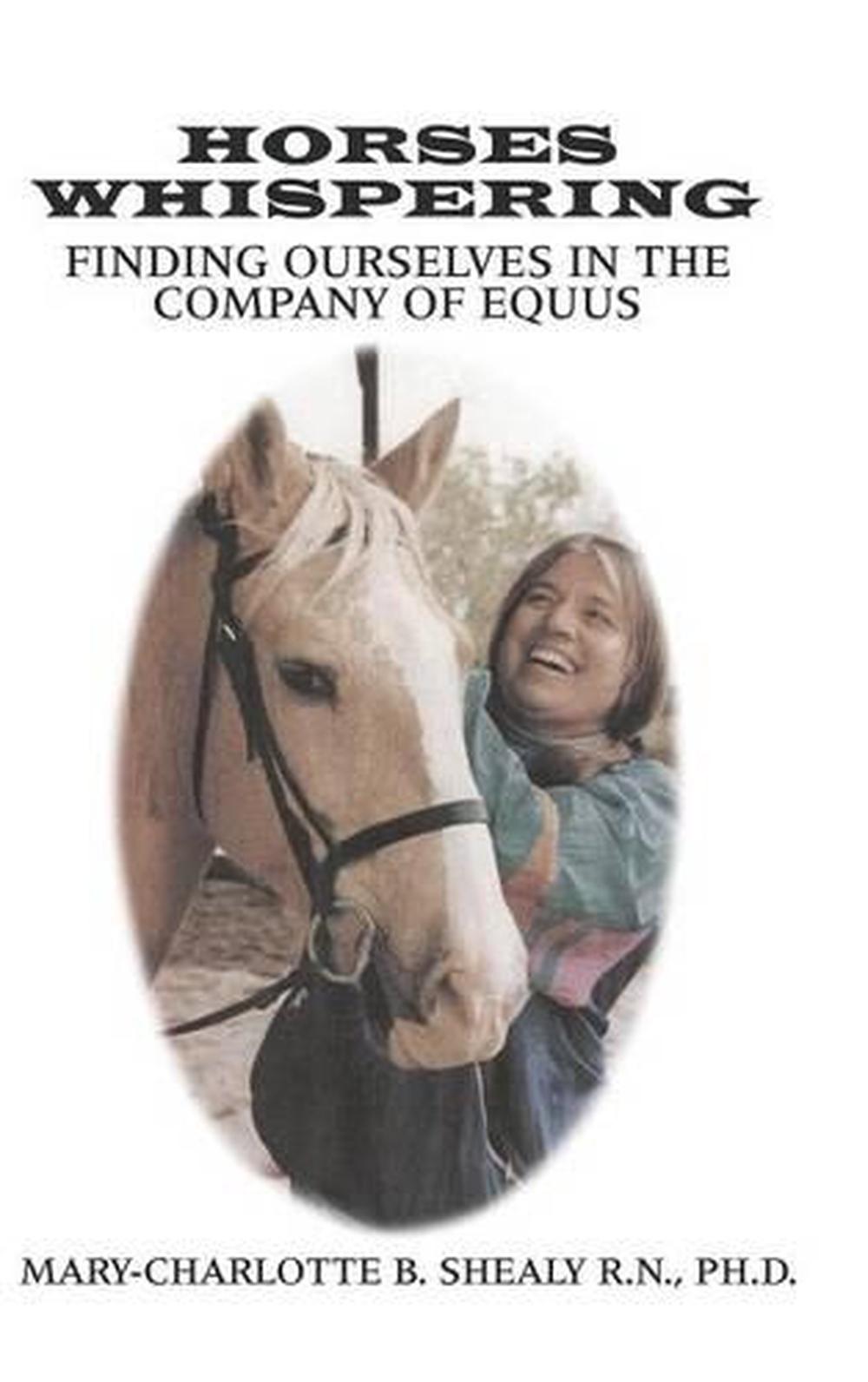 Horses Whispering Finding Ourselves in the Company of Equus by Ph. D