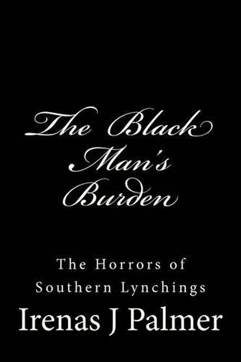 The Black Man's Burden The Horrors of Southern Lynchings by Irenas J