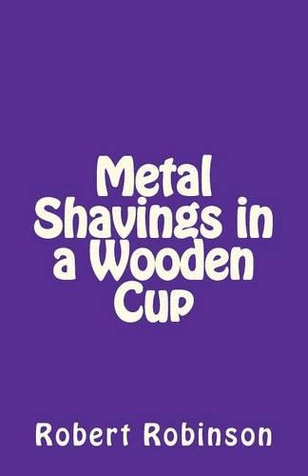 Metal Shavings in a Wooden Cup by Robert Robinson (English) Paperback Book