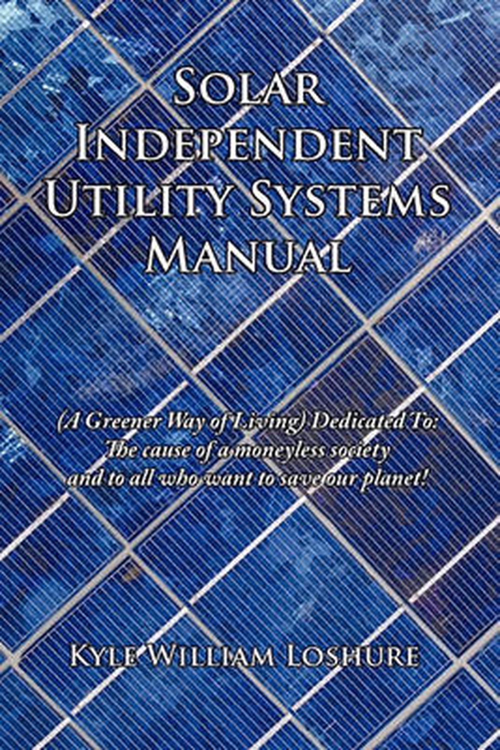 Solar Independent Utility Systems Manual: (A Greener Way of Living