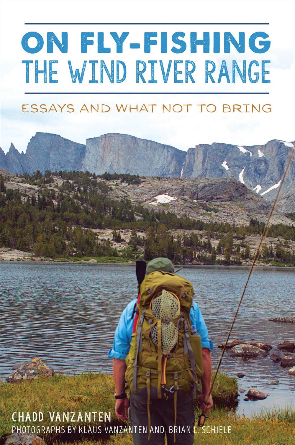 On Fly-Fishing the Wind River Range: Essays and What Not to Bring by Chadd Vanza