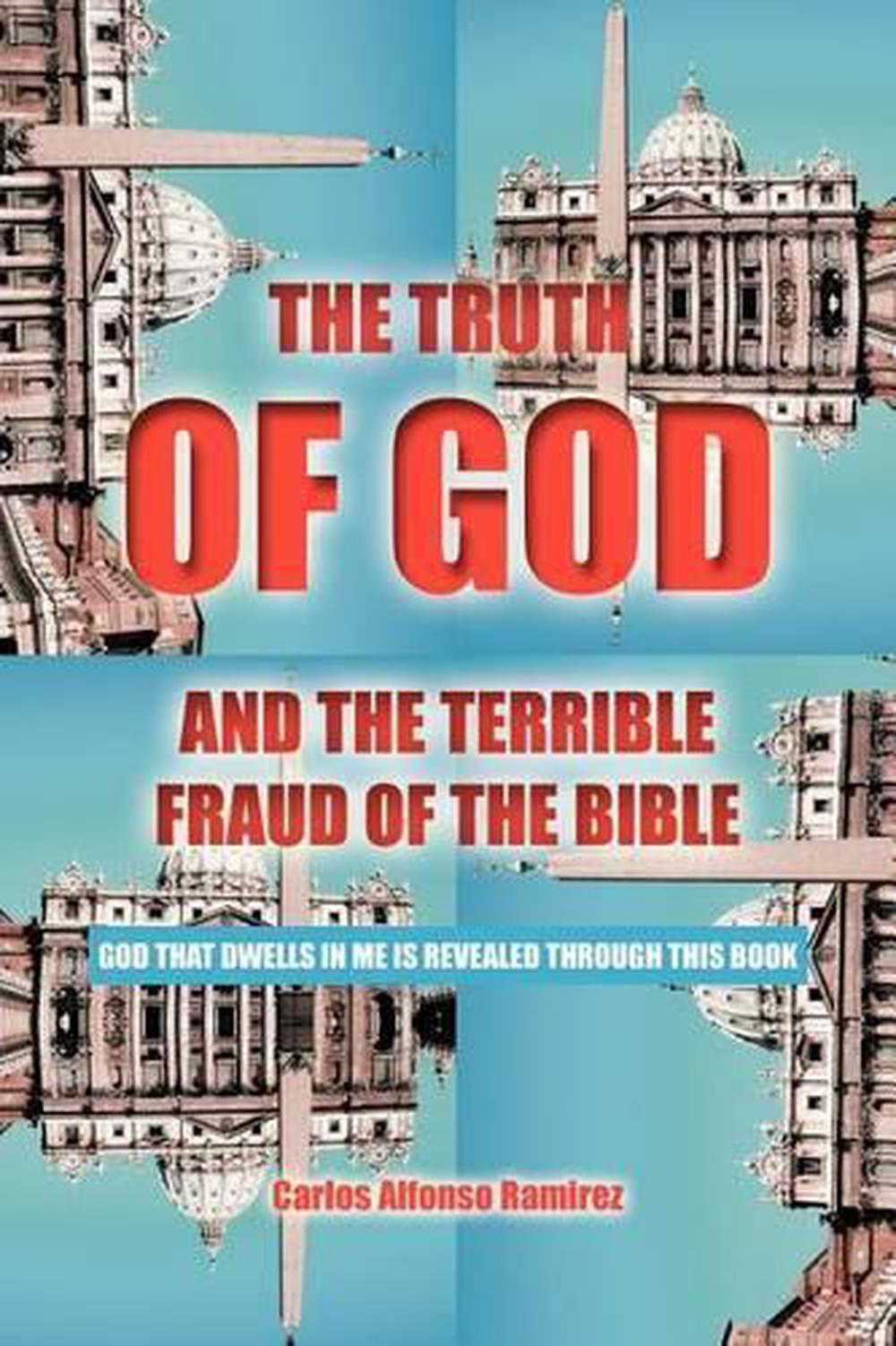 The Truth of God and the Terrible Fraud of the Bible God That Dwells in Me Is R 9781468537659