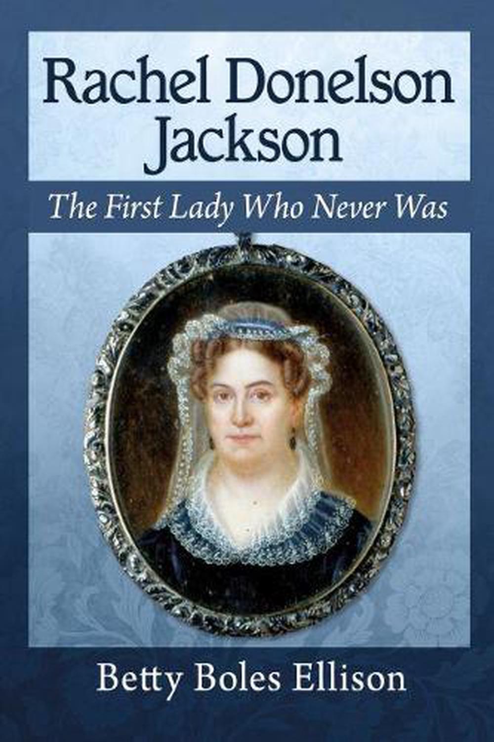 Rachel Donelson Jackson: The Life of the First Lady Who Never Was by ...