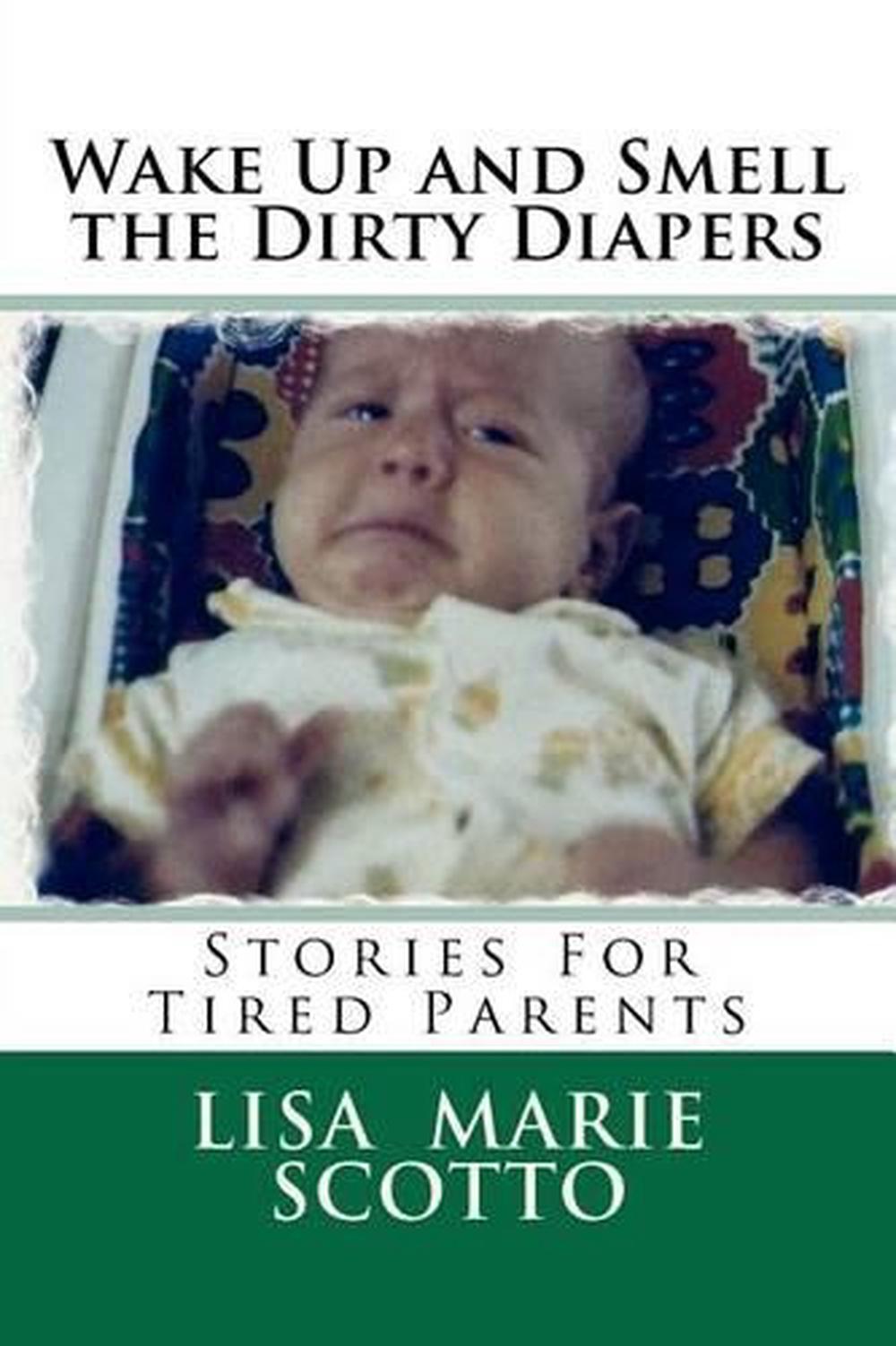 Wake Up and Smell the Dirty Diapers Stories for Tired Parents by Lisa