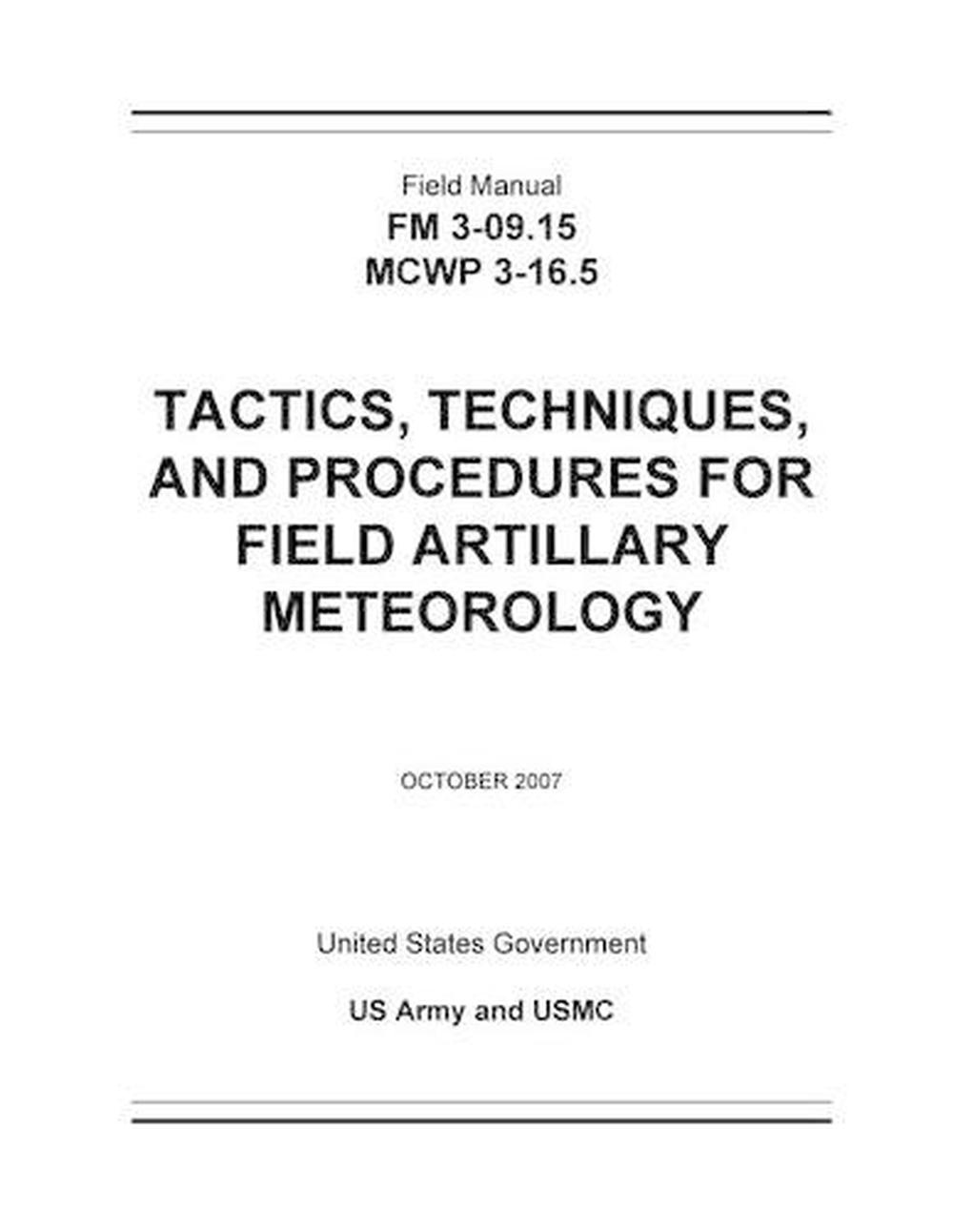Field Manual FM 3-09.15 McWp 3-16.5 Tactics, Techniques, and Procedures  Ttps for Field Artillary Meteorology October 2007. by United States  Governme Us Army ...