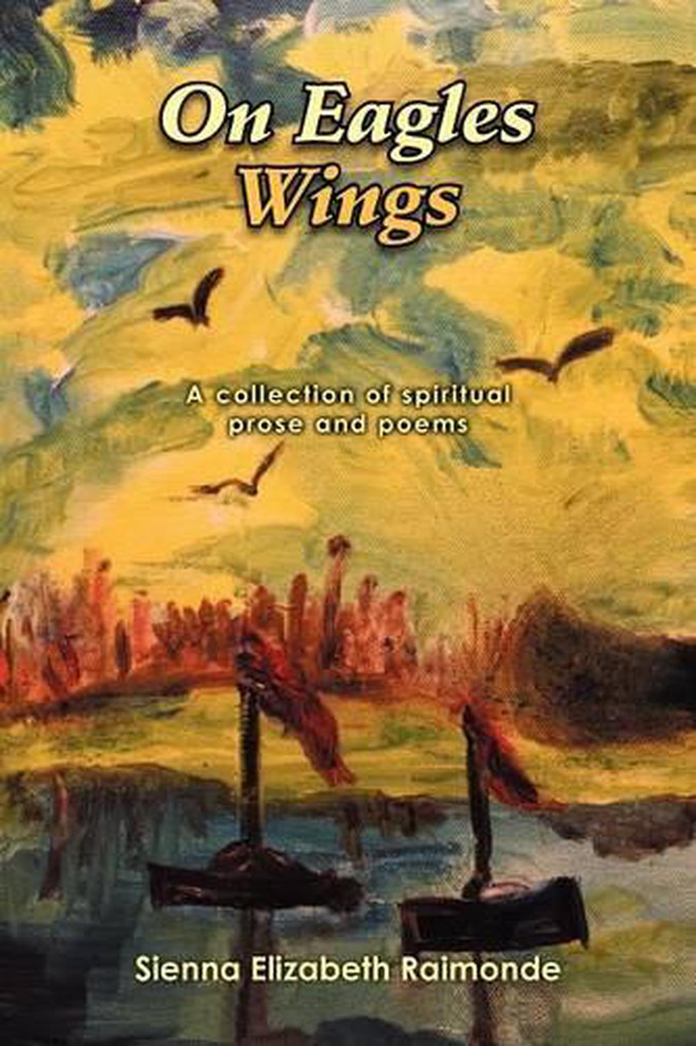 On Eagles Wings A Collection Of Spiritual Prose And Poems By Sienna