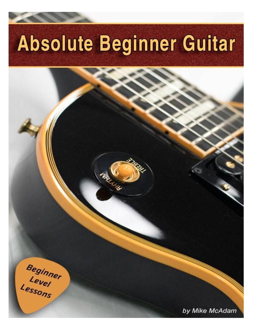 Absolute Beginner Guitar The Beginners Guide to Guitar Mastery! by