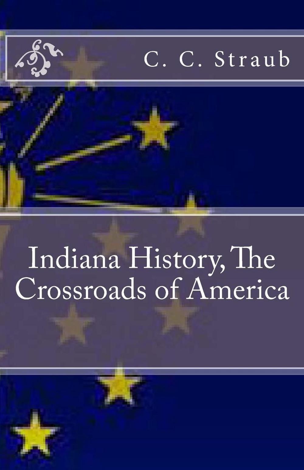 Indiana History, the Crossroads of America by C.C. Straub (English) Paperback Bo 9781482668797 