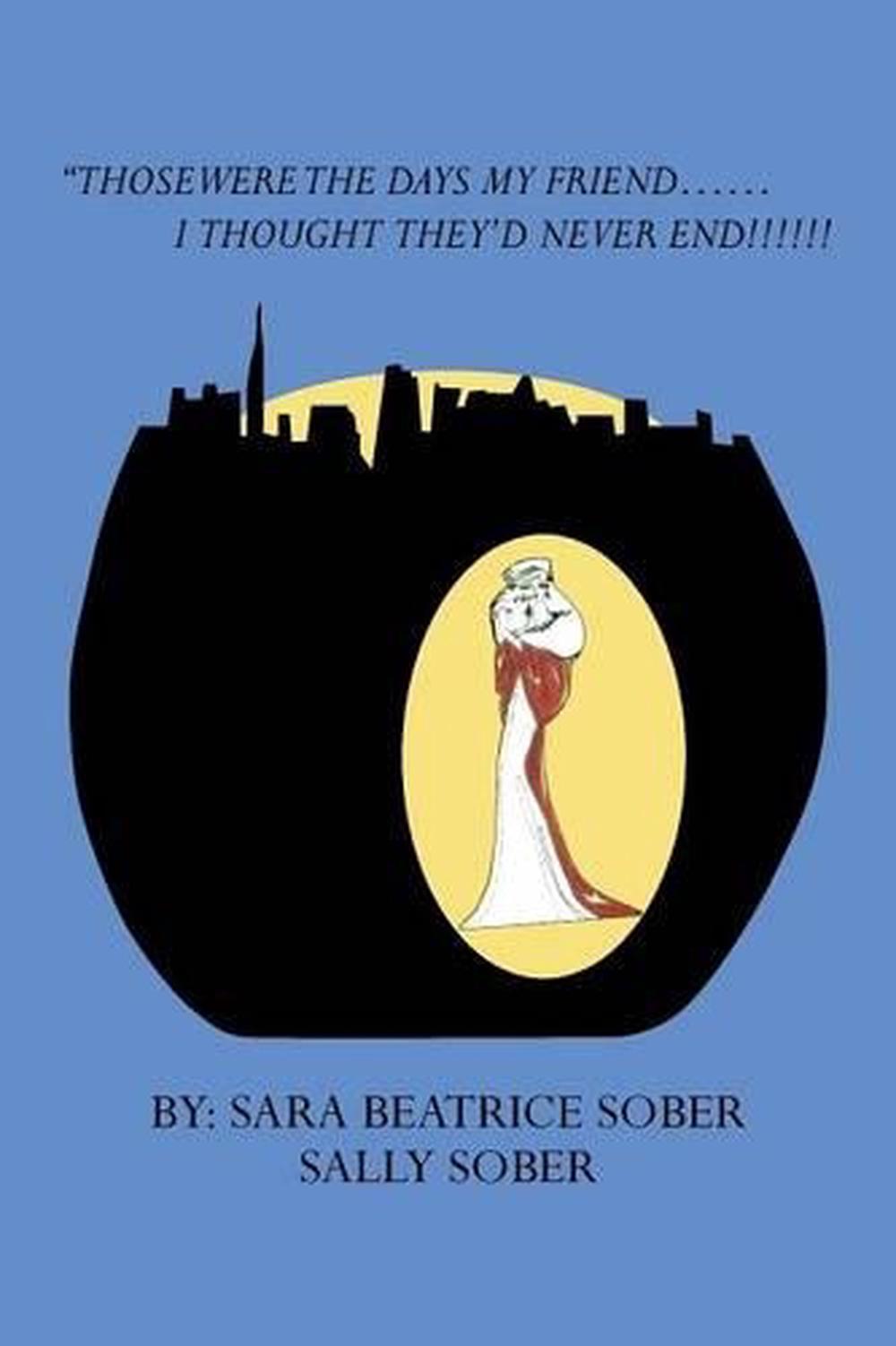 Those Were the Days My Friend......I Thought They'd Never End!!!!!! by Sara Beat 9781483625874 Those Were the Days My Friend......I Thought They'd Never End!!!!!! by Sara Beat 9781483625874