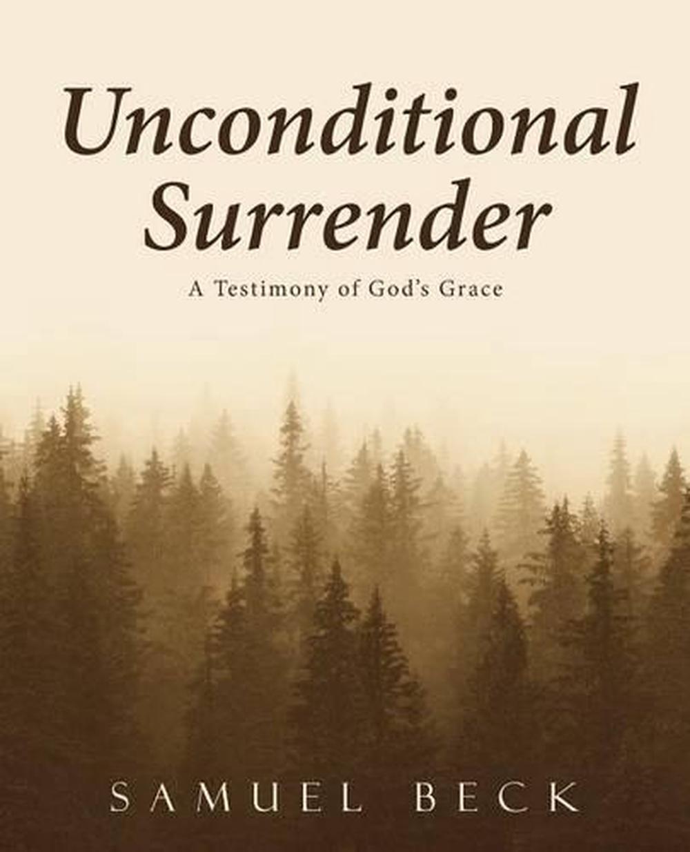 Unconditional Surrender A Testimony of God's Grace by Samuel Beck