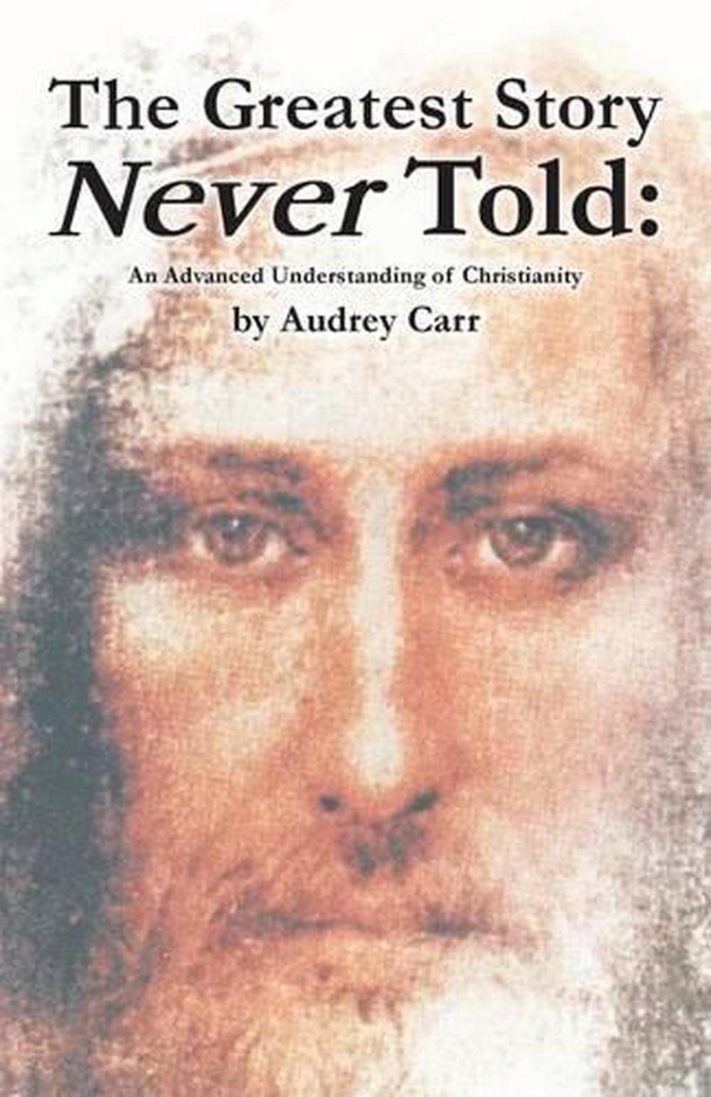 The Greatest Story Never Told An Advanced Understanding of Christianity by Audr 9781491706008 The Greatest Story Never Told An Advanced Understanding of Christianity by Audr 9781491706008