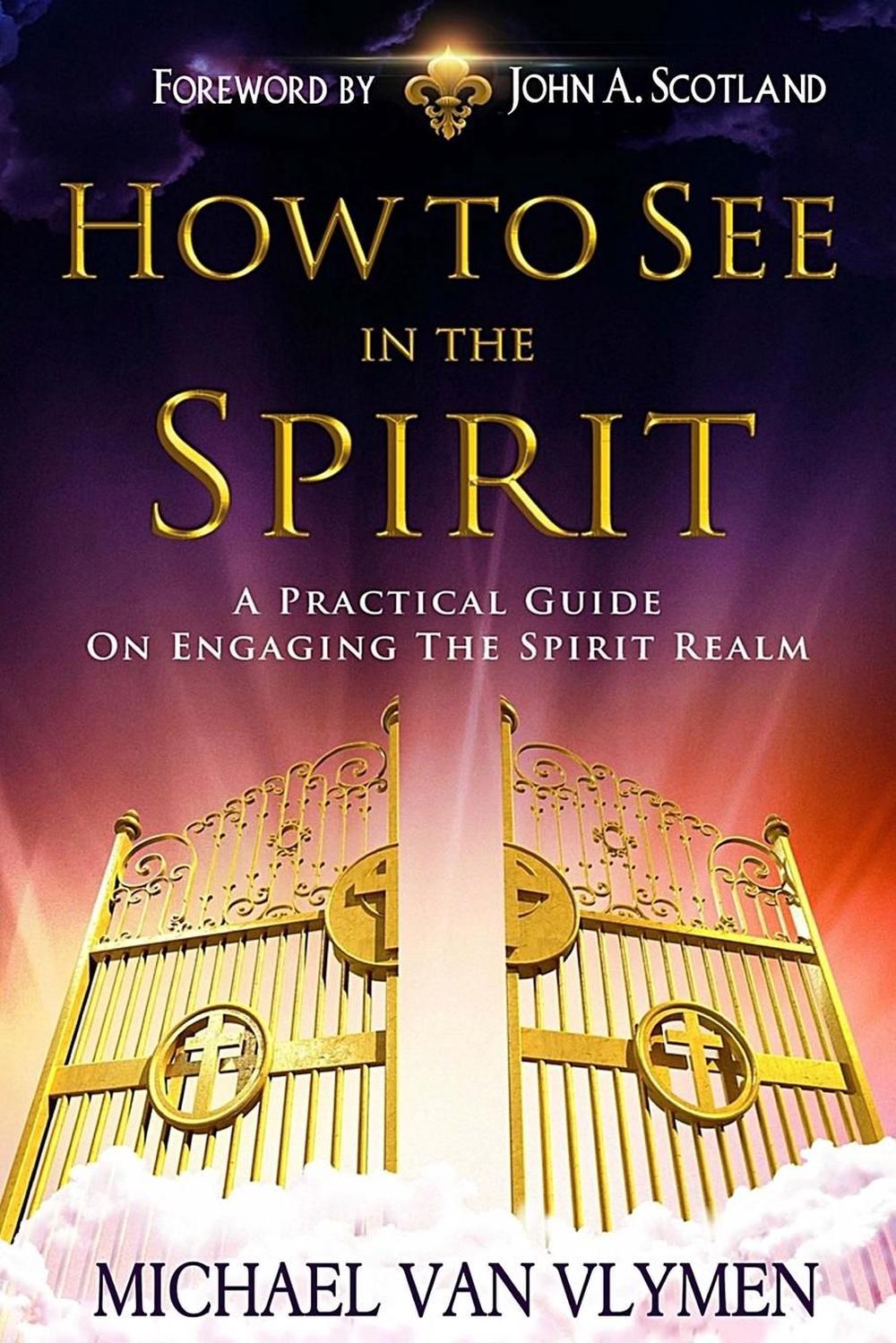 How To See In The Spirit: A Practical Guide On Engaging The Spirit ...