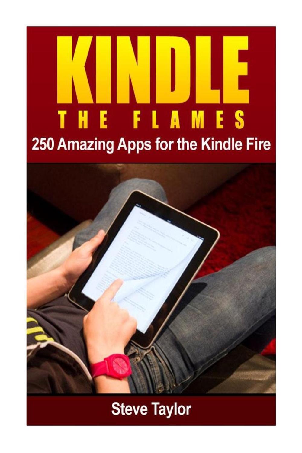 Kindle the Flames 250 Amazing Apps for the Kindle Fire HD by Steve