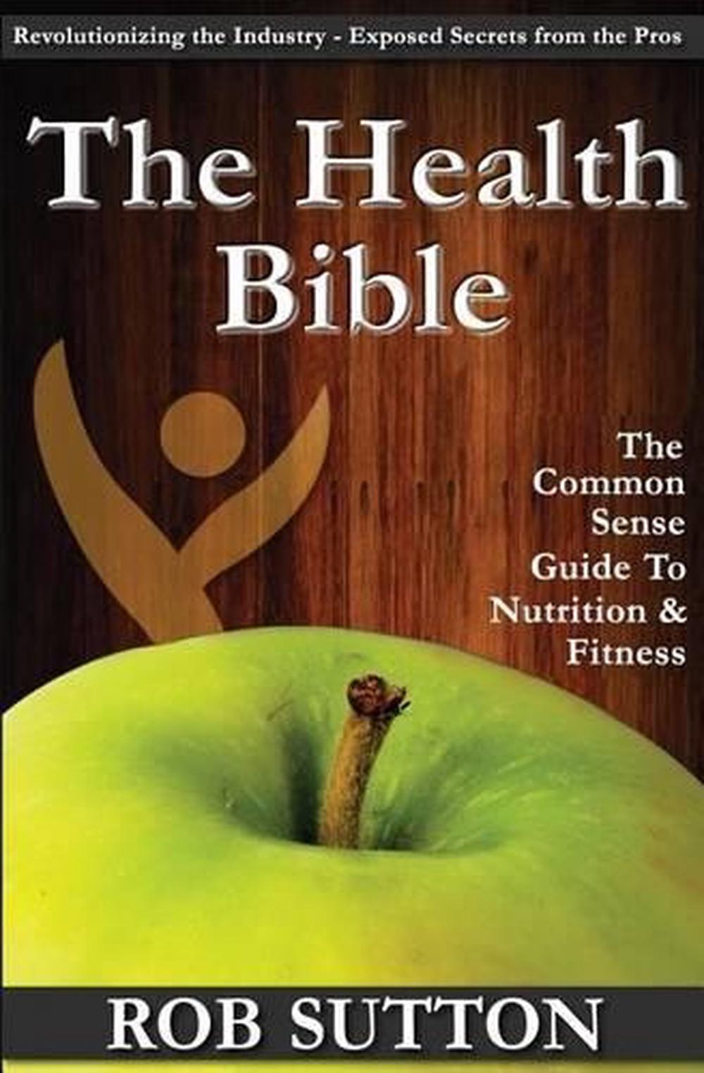 The Health Bible: A Common Sense Guide to Nutrition and Fitness by Rob ...