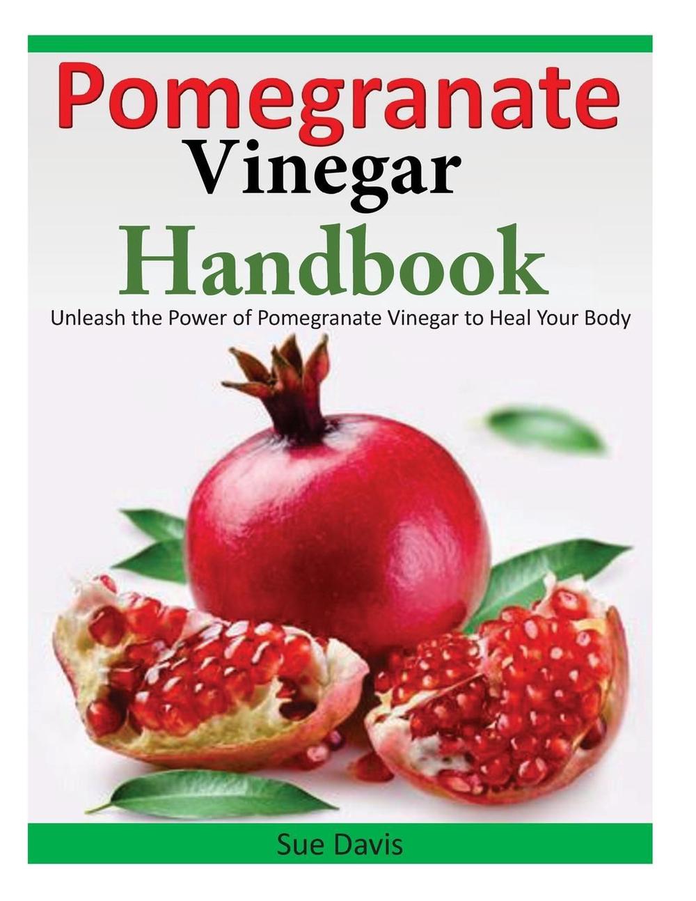Pomegranate Vinegar Handbook Unleash the Power of Pomegranate Vinegar to Heal Y 9781496179555