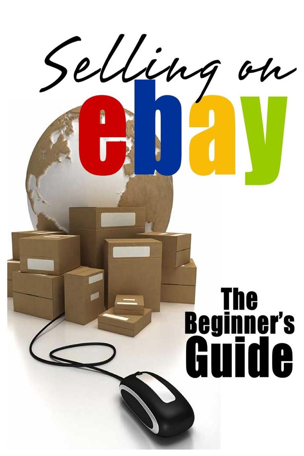 Selling On Ebay: The Beginner's Guide For How To Sell On Ebay By Brian ...