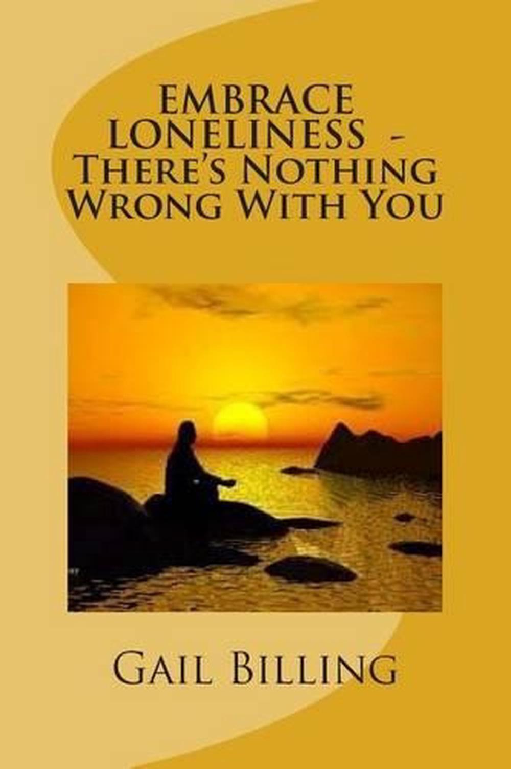 Embrace Loneliness Theres Nothing Wrong With You By Ms Gail Billing