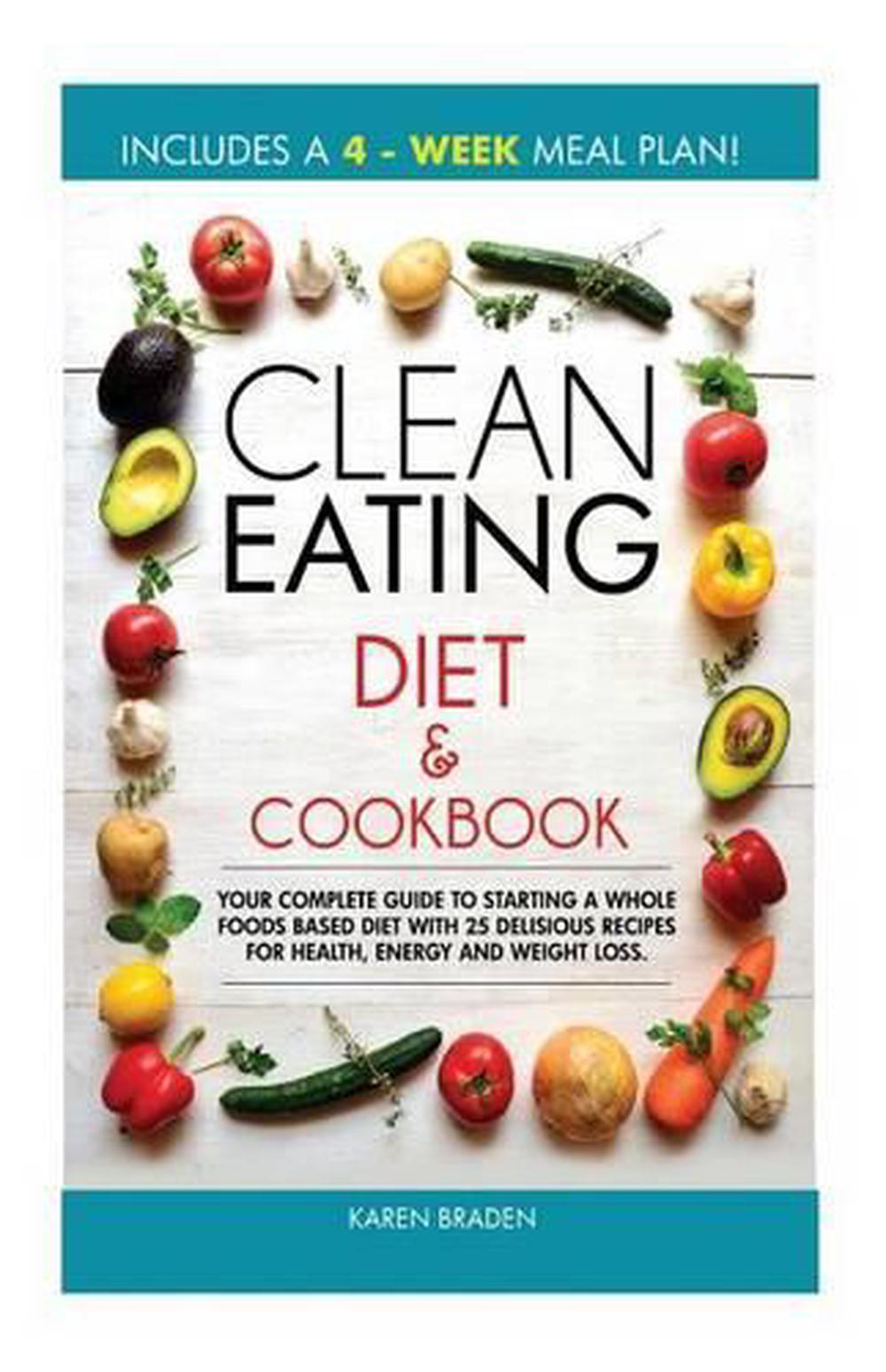 Clean Eating Diet and Cookbook: Your Complete Guide to Starting a Whole ...