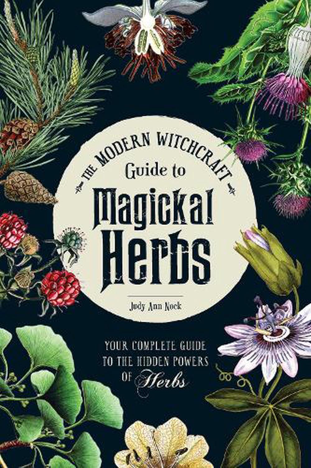 Modern Witchcraft Guide To Magickal Herbs Your Complete Guide To The