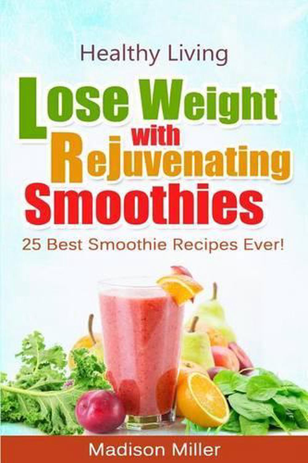 Lose Weight with Rejuvenating Smoothies: 25 Best Smoothie Recipes Ever ...