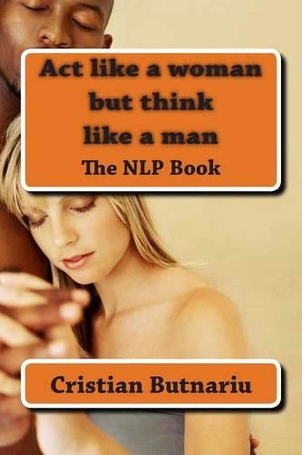 Act Like A Woman But Think Like A Man The Nlp Book By Cristian