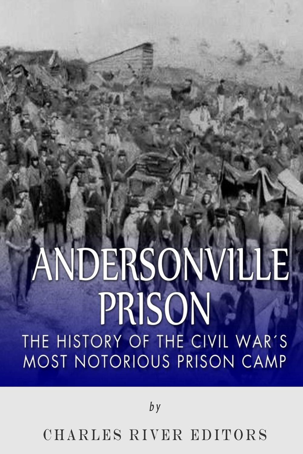 Andersonville Prison: The History of the Civil War's Most Notorious ...