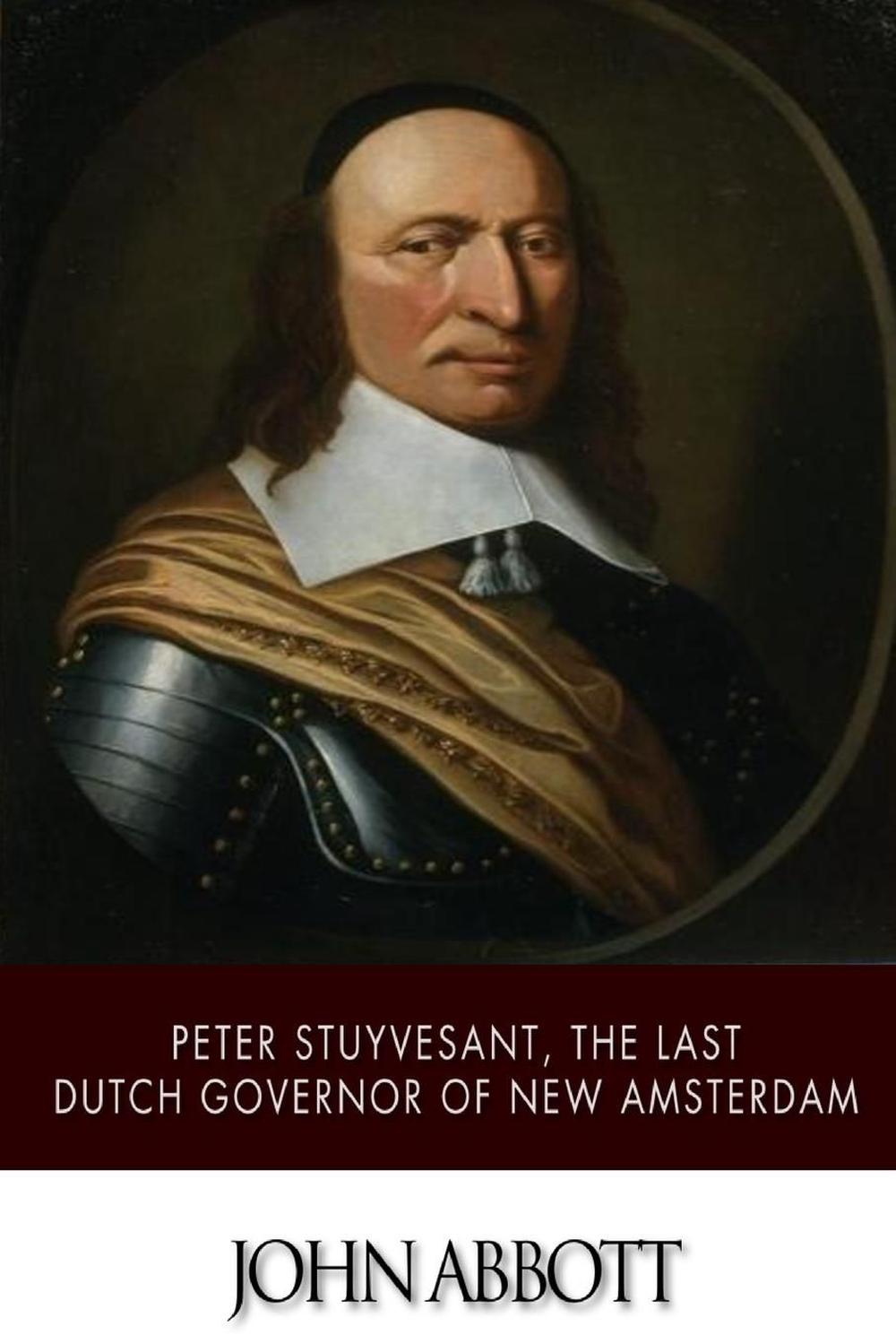 Peter Stuyvesant, the Last Dutch Governor of New Amsterdam by John