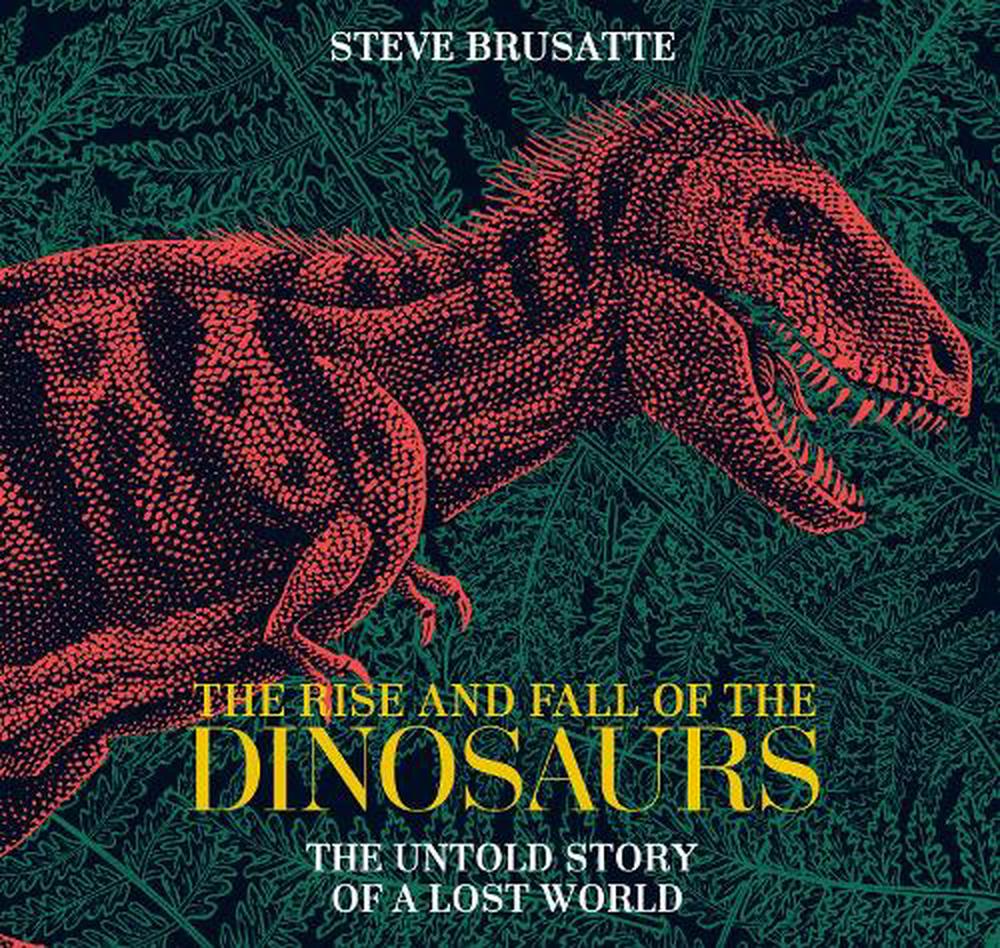 the rise and fall of the dinosaurs steve brusatte