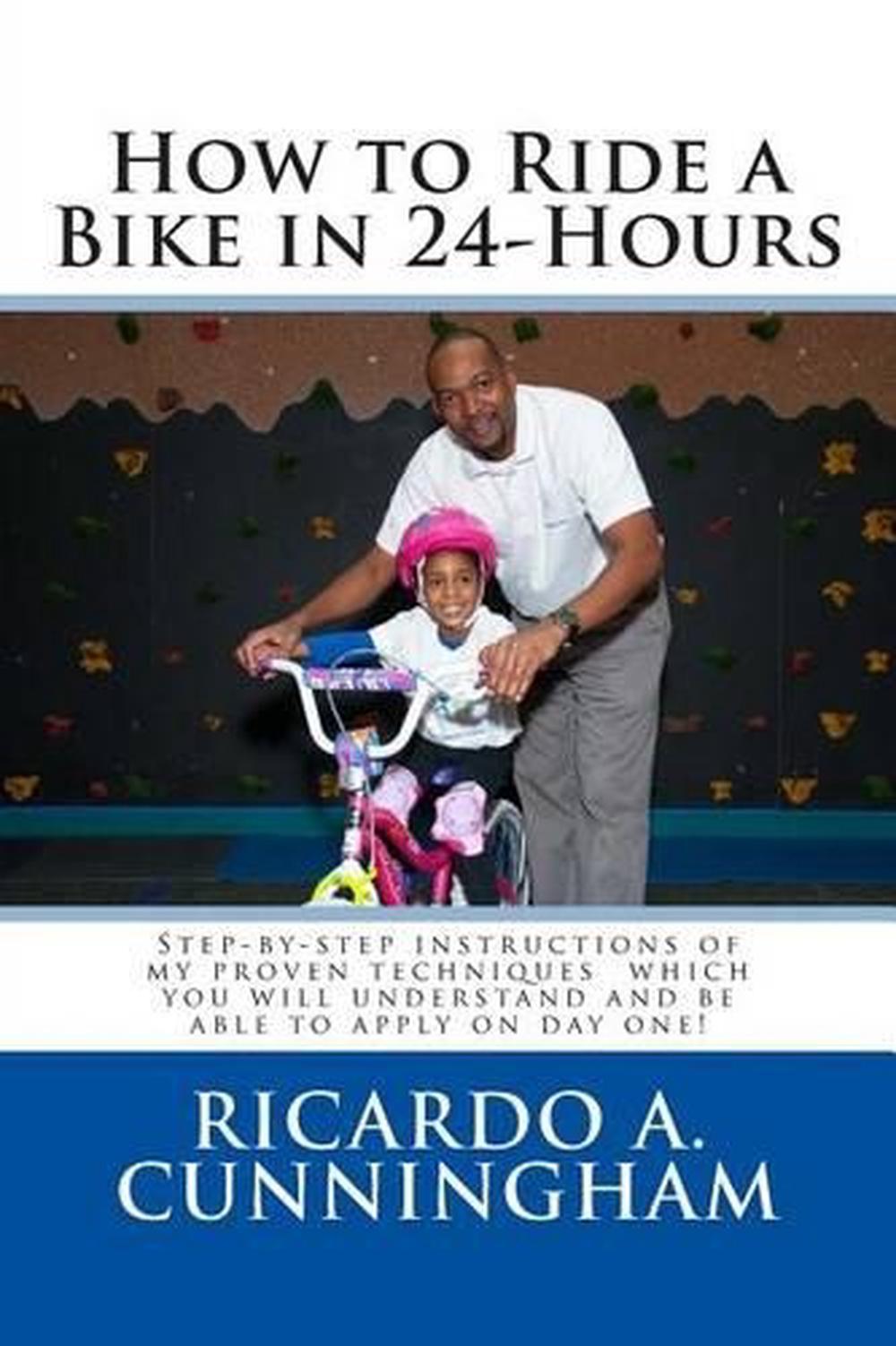 How to Ride a Bike in 24-Hours: Step-By-Step Instructions of My Proven ... - 9781511501231