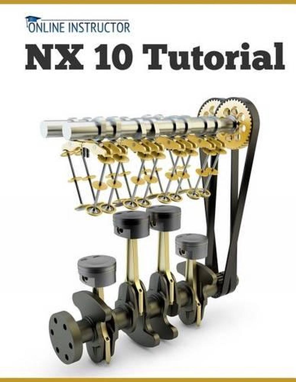 Nx 10 Tutorial: Sketching, Feature Modeling, Assemblies, Drawings, Sheet Metal, and Simulation Basics