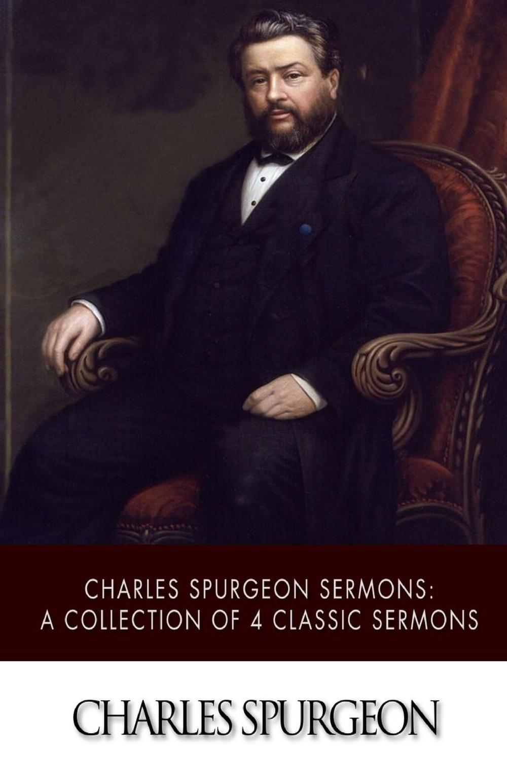 Charles Spurgeon Sermons A Collection of 4 Classic Sermons by Charles