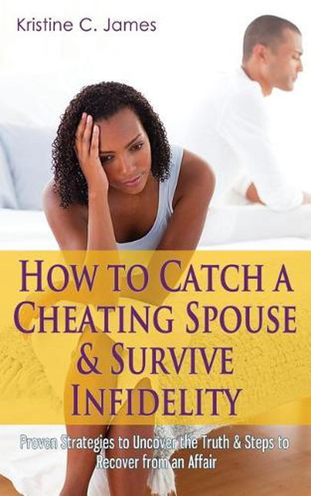How to Catch a Cheating Spouse & Survive Infidelity Proven Strategies to Uncove 9781514331101