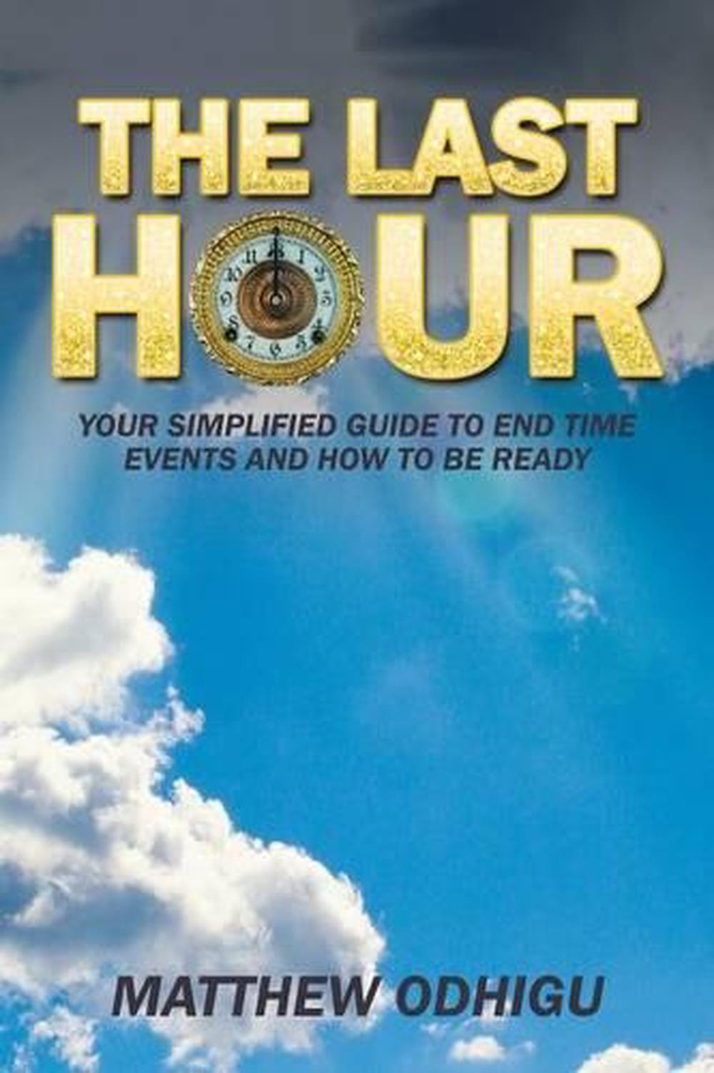 The Last Hour Your Simplified Guide to End Time Events and How to Be