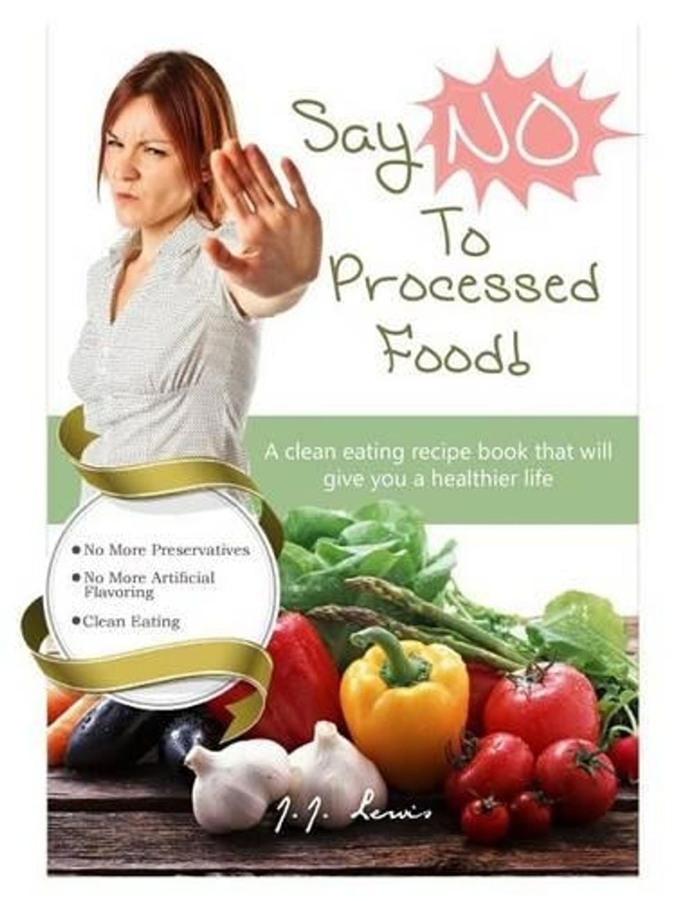 Healthy Eating No Processed Foods Say 'No' to Processed Food: A Clean Eating Recipe Book That Will Give