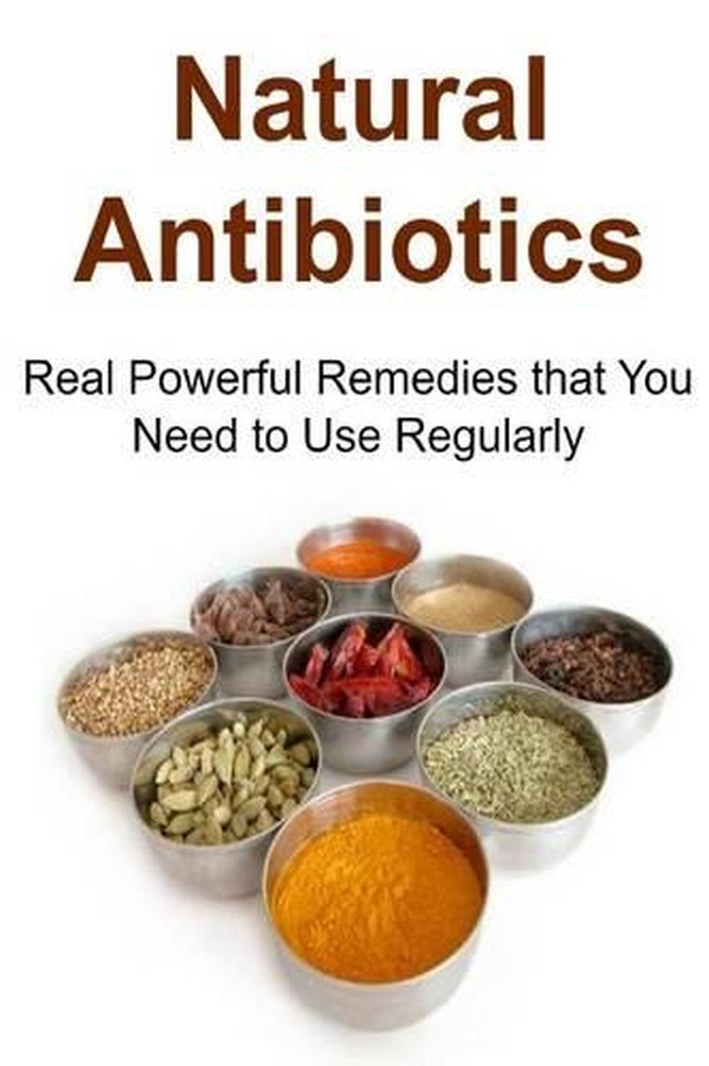 Natural Antibiotics Real Powerful Remedies That You Need to Use Regularly Natu 9781517167899